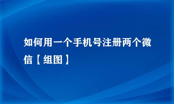 如何用一个手机号注册两个微信【组图】