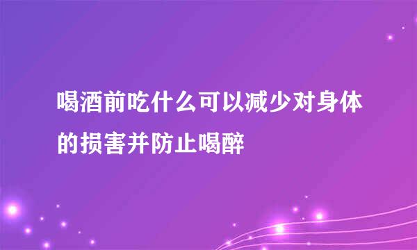 喝酒前吃什么可以减少对身体的损害并防止喝醉