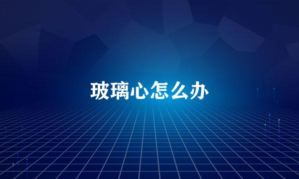 玻璃心怎么办