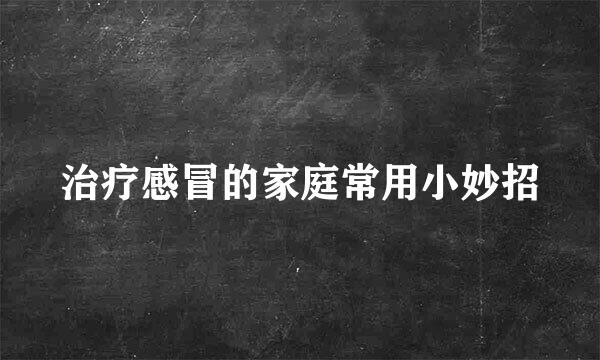 治疗感冒的家庭常用小妙招