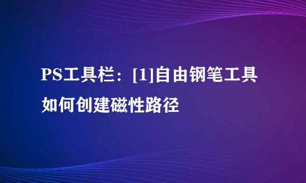 PS工具栏：[1]自由钢笔工具 如何创建磁性路径