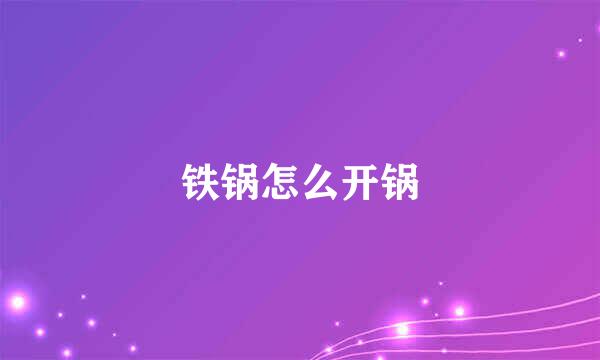 铁锅怎么开锅