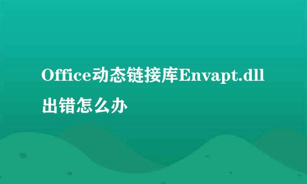 Office动态链接库Envapt.dll出错怎么办