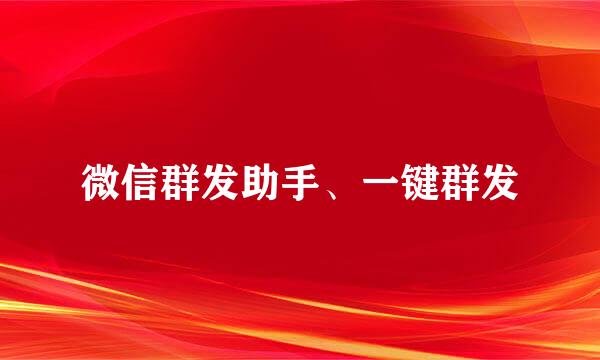 微信群发助手、一键群发