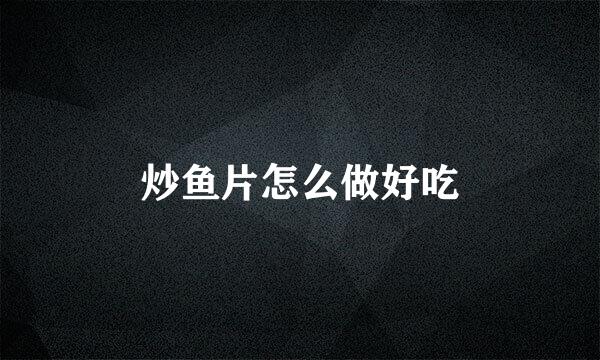 炒鱼片怎么做好吃