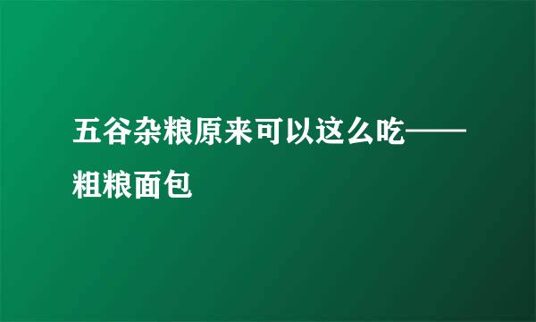 五谷杂粮原来可以这么吃——粗粮面包