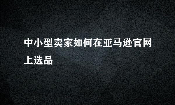 中小型卖家如何在亚马逊官网上选品