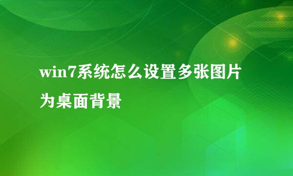 win7系统怎么设置多张图片为桌面背景