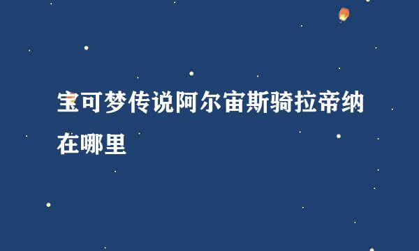 宝可梦传说阿尔宙斯骑拉帝纳在哪里