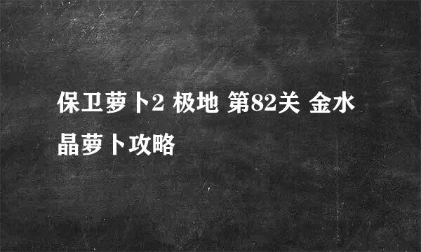 保卫萝卜2 极地 第82关 金水晶萝卜攻略
