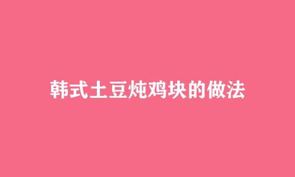 韩式土豆炖鸡块的做法