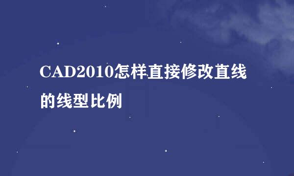 CAD2010怎样直接修改直线的线型比例