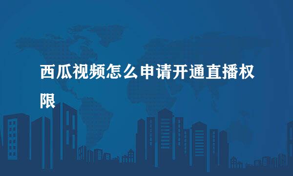 西瓜视频怎么申请开通直播权限