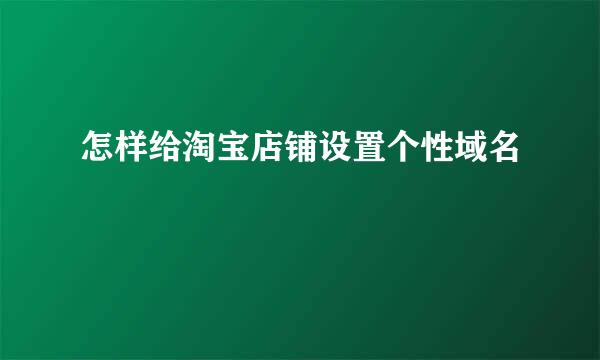 怎样给淘宝店铺设置个性域名