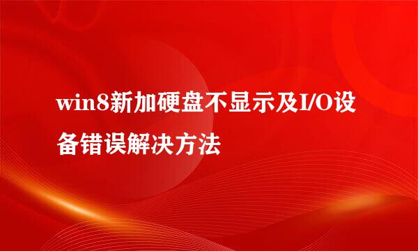 win8新加硬盘不显示及I/O设备错误解决方法