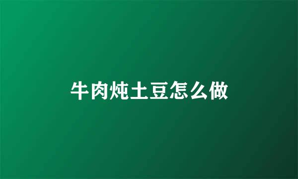 牛肉炖土豆怎么做