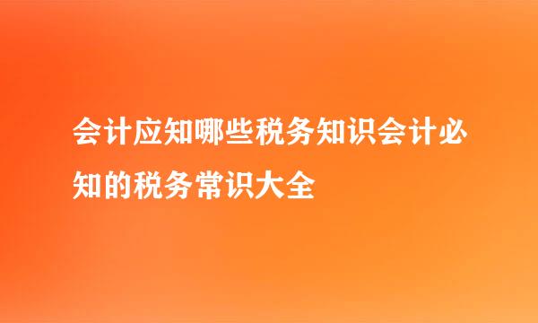 会计应知哪些税务知识会计必知的税务常识大全