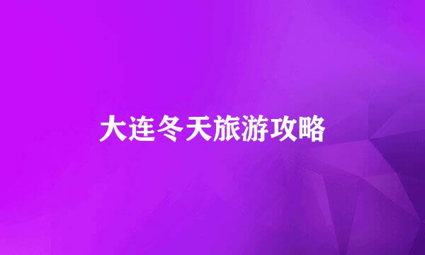 大连冬天旅游攻略