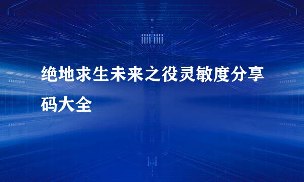 绝地求生未来之役灵敏度分享码大全