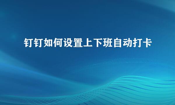 钉钉如何设置上下班自动打卡