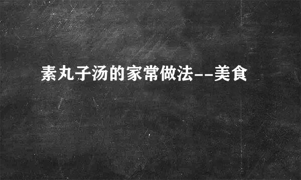 素丸子汤的家常做法--美食