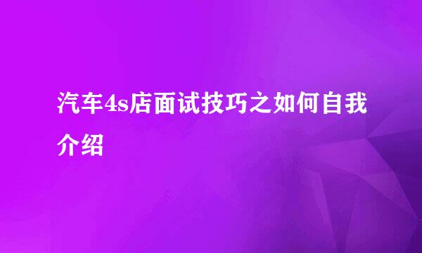 汽车4s店面试技巧之如何自我介绍