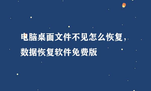 电脑桌面文件不见怎么恢复，数据恢复软件免费版