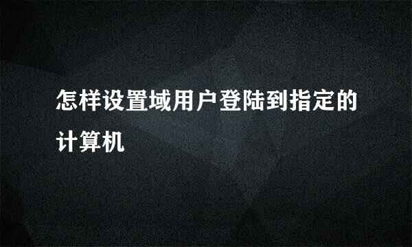 怎样设置域用户登陆到指定的计算机