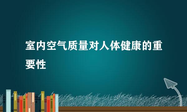 室内空气质量对人体健康的重要性