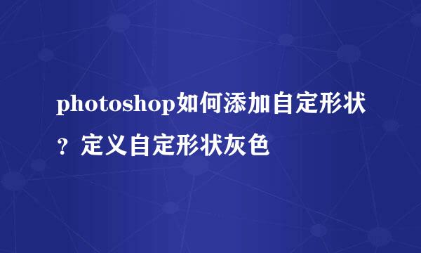 photoshop如何添加自定形状？定义自定形状灰色