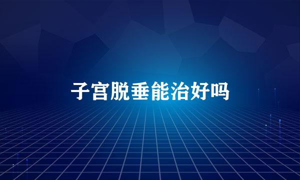 子宫脱垂能治好吗