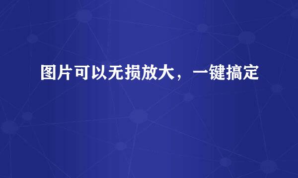 图片可以无损放大，一键搞定