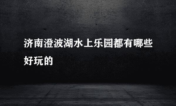 济南澄波湖水上乐园都有哪些好玩的