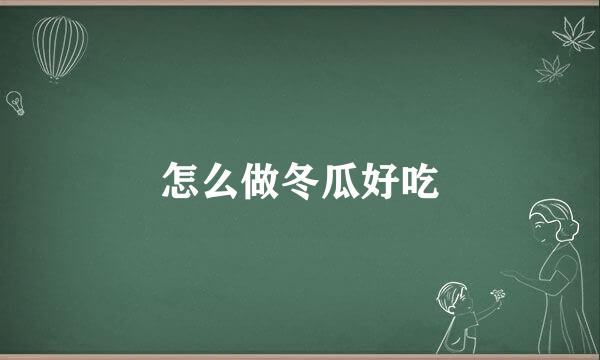 怎么做冬瓜好吃