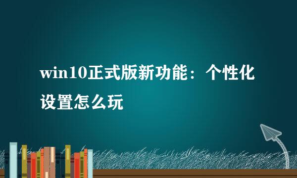 win10正式版新功能：个性化设置怎么玩