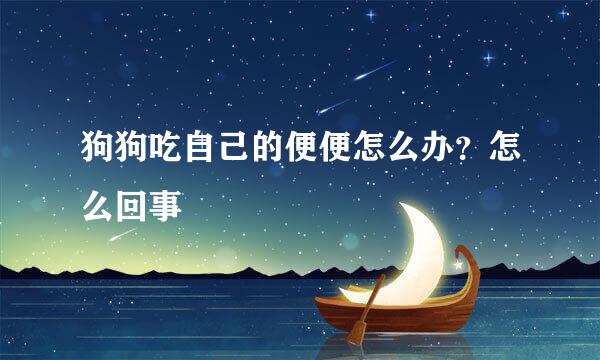 狗狗吃自己的便便怎么办？怎么回事