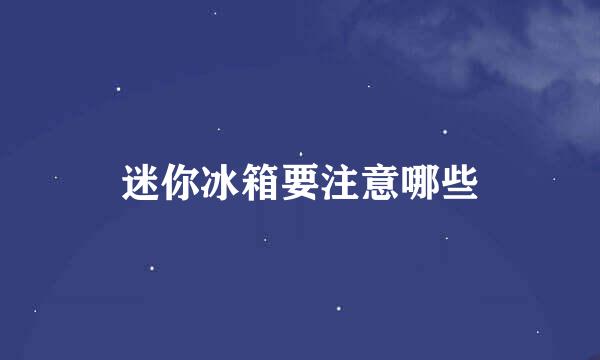 迷你冰箱要注意哪些