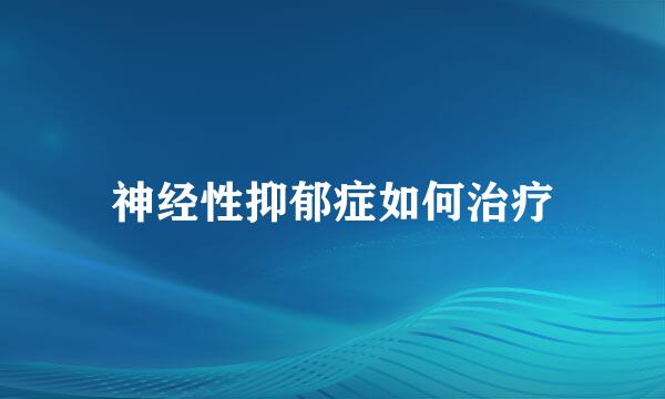 神经性抑郁症如何治疗