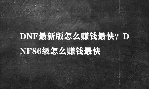 DNF最新版怎么赚钱最快？DNF86级怎么赚钱最快