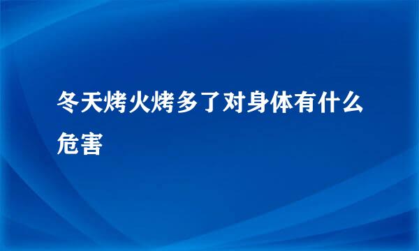 冬天烤火烤多了对身体有什么危害