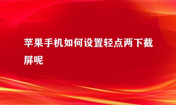苹果手机如何设置轻点两下截屏呢
