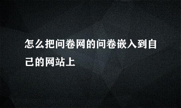 怎么把问卷网的问卷嵌入到自己的网站上