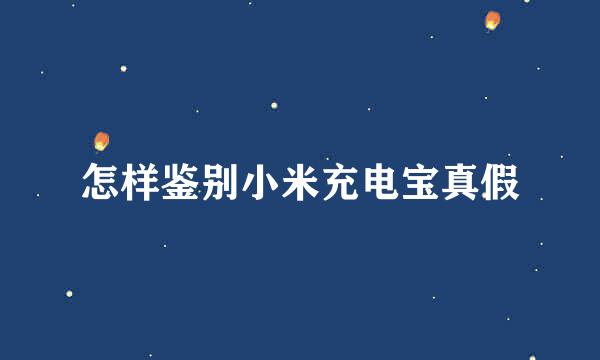 怎样鉴别小米充电宝真假