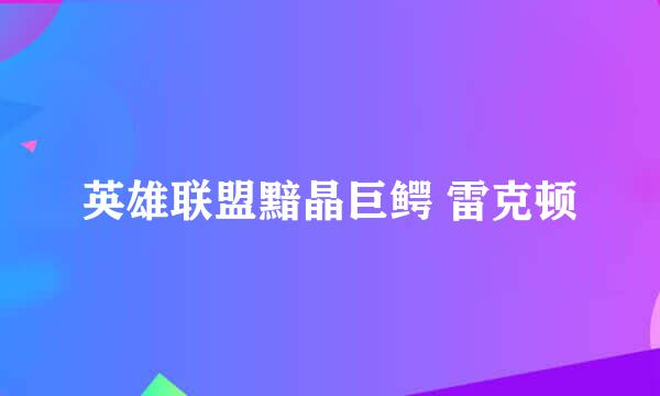 英雄联盟黯晶巨鳄 雷克顿
