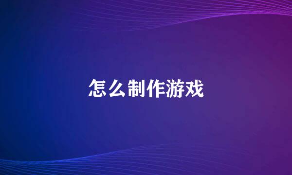 怎么制作游戏