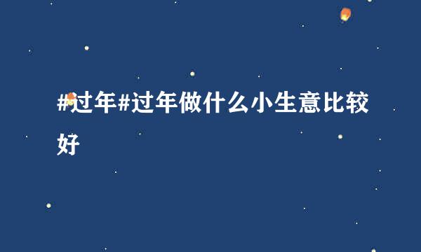 #过年#过年做什么小生意比较好