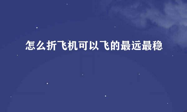 怎么折飞机可以飞的最远最稳