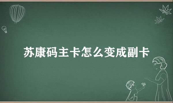 苏康码主卡怎么变成副卡