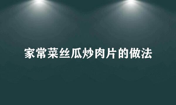 家常菜丝瓜炒肉片的做法