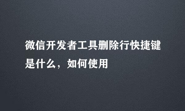 微信开发者工具删除行快捷键是什么，如何使用